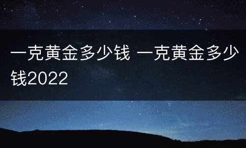 一克黄金多少钱 一克黄金多少钱2022