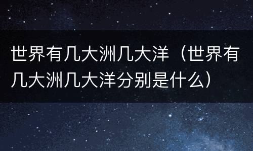 世界有几大洲几大洋(世界有几大洲几大洋分别是什么)