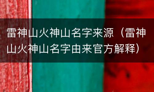 雷神山火神山名字来源（雷神山火神山名字由来官方解释）