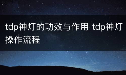 tdp神灯的功效与作用 tdp神灯操作流程