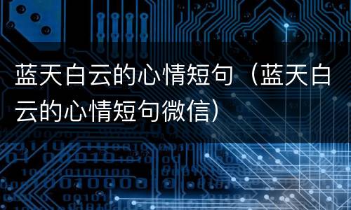 蓝天白云的心情短句（蓝天白云的心情短句微信）