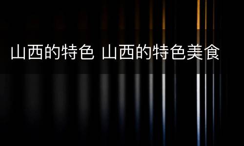 山西的特色 山西的特色美食