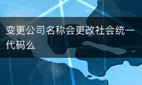 变更公司名称会更改社会统一代码么
