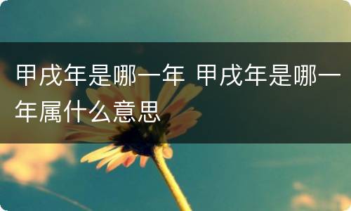 甲戌年是哪一年 甲戌年是哪一年属什么意思