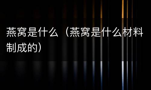 燕窝是什么（燕窝是什么材料制成的）