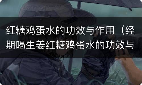 红糖鸡蛋水的功效与作用（经期喝生姜红糖鸡蛋水的功效与作用）
