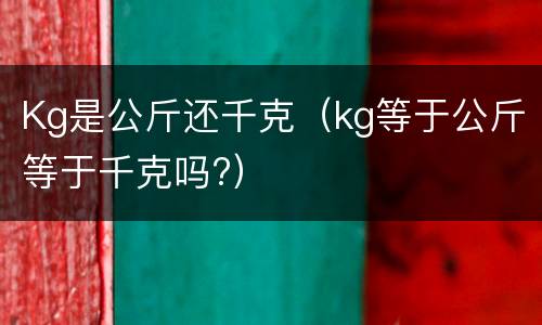 Kg是公斤还千克（kg等于公斤等于千克吗?）
