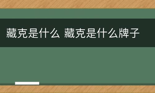 藏克是什么 藏克是什么牌子