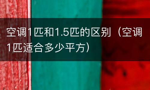 空调1匹和1.5匹的区别（空调1匹适合多少平方）