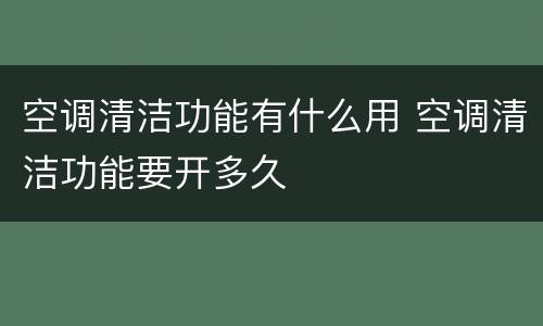 空调清洁功能有什么用 空调清洁功能要开多久