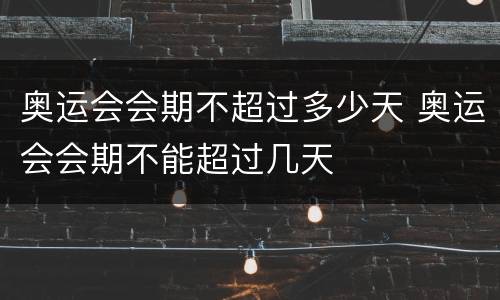 奥运会会期不超过多少天 奥运会会期不能超过几天