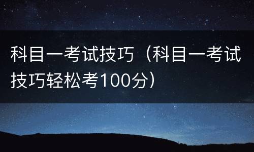 科目一考试技巧（科目一考试技巧轻松考100分）