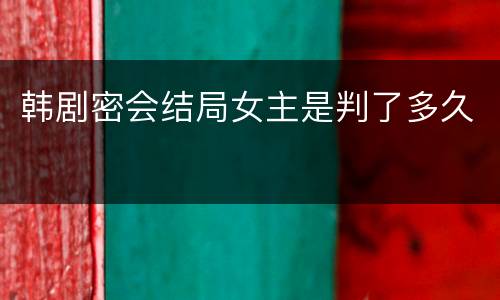 韩剧密会结局女主是判了多久