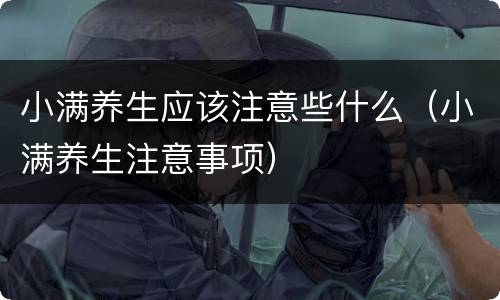 小满养生应该注意些什么（小满养生注意事项）