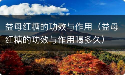 益母红糖的功效与作用（益母红糖的功效与作用喝多久）