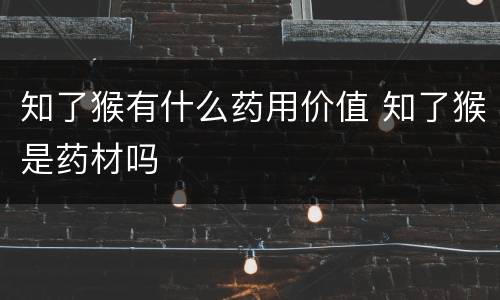 知了猴有什么药用价值 知了猴是药材吗