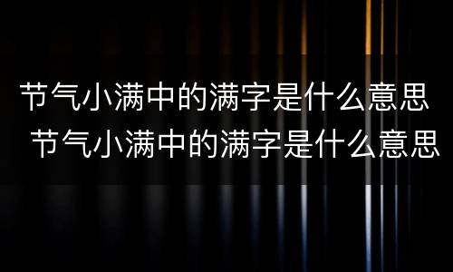 节气小满中的满字是什么意思 节气小满中的满字是什么意思啊
