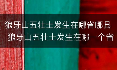 狼牙山五壮士发生在哪省哪县 狼牙山五壮士发生在哪一个省份