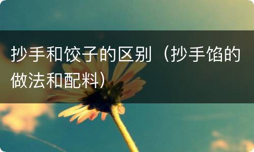 抄手和饺子的区别（抄手馅的做法和配料）