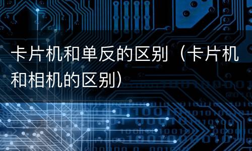 卡片机和单反的区别（卡片机和相机的区别）