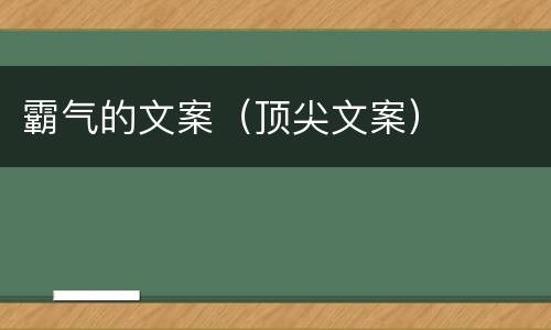 霸气的文案（顶尖文案）
