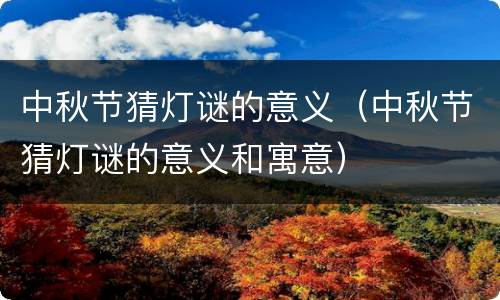 中秋节猜灯谜的意义（中秋节猜灯谜的意义和寓意）