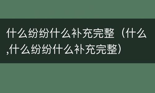 什么纷纷什么补充完整（什么,什么纷纷什么补充完整）
