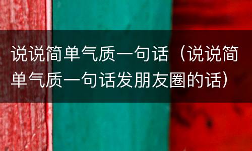 说说简单气质一句话（说说简单气质一句话发朋友圈的话）