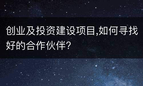 创业及投资建设项目,如何寻找好的合作伙伴?