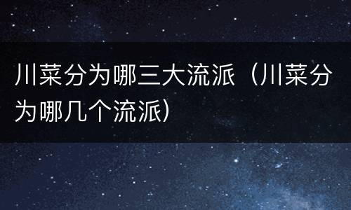 川菜分为哪三大流派（川菜分为哪几个流派）