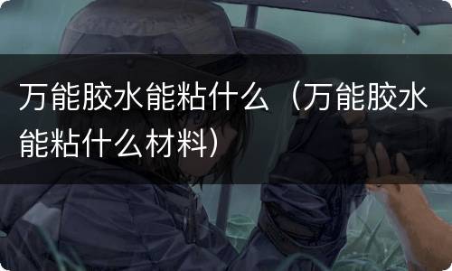 万能胶水能粘什么（万能胶水能粘什么材料）