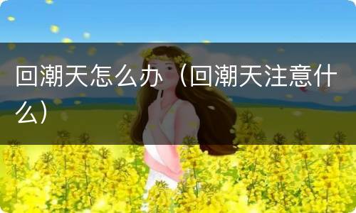 回潮天怎么办（回潮天注意什么）