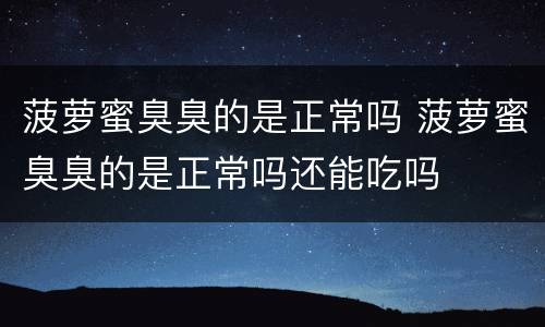 菠萝蜜臭臭的是正常吗 菠萝蜜臭臭的是正常吗还能吃吗