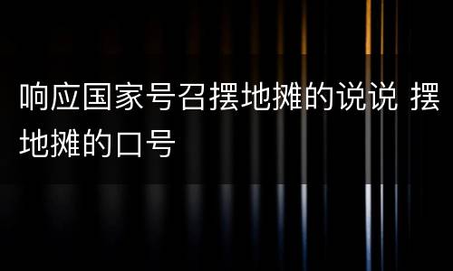 响应国家号召摆地摊的说说 摆地摊的口号