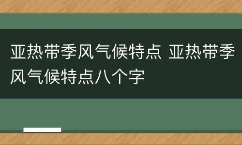 亚热带季风气候特点 亚热带季风气候特点八个字