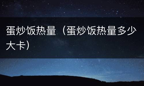 蛋炒饭热量（蛋炒饭热量多少大卡）