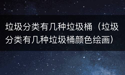 垃圾分类有几种垃圾桶（垃圾分类有几种垃圾桶颜色绘画）