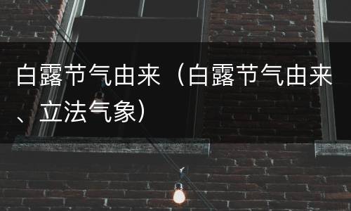 白露节气由来（白露节气由来、立法气象）