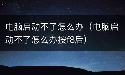 电脑启动不了怎么办（电脑启动不了怎么办按f8后）