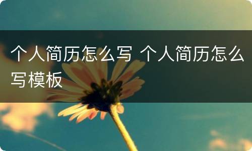个人简历怎么写 个人简历怎么写模板