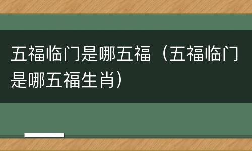 五福临门是哪五福（五福临门是哪五福生肖）