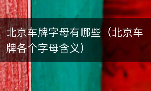 北京车牌字母有哪些（北京车牌各个字母含义）