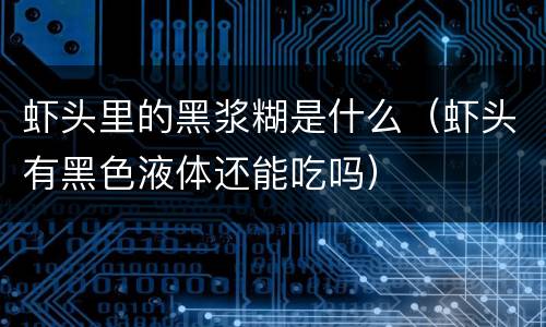 虾头里的黑浆糊是什么（虾头有黑色液体还能吃吗）