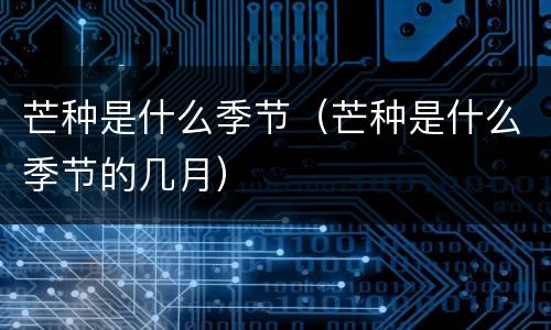 芒种是什么季节(芒种是什么季节的几月)