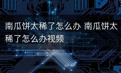 南瓜饼太稀了怎么办 南瓜饼太稀了怎么办视频