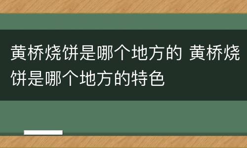 黄桥烧饼是哪个地方的 黄桥烧饼是哪个地方的特色