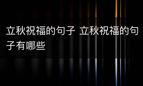 立秋祝福的句子 立秋祝福的句子有哪些