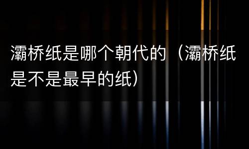 灞桥纸是哪个朝代的（灞桥纸是不是最早的纸）