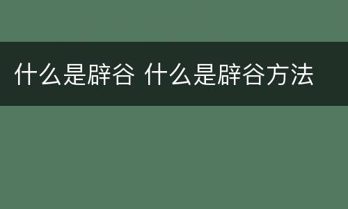 什么是辟谷 什么是辟谷方法
