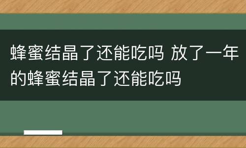 蜂蜜结晶了还能吃吗 放了一年的蜂蜜结晶了还能吃吗